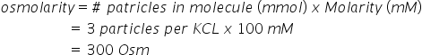 o s m o l a r i t y equals # space p a t r i c l e s space i n space m o l e c u l e space left parenthesis m m o l right parenthesis space x space M o l a r i t y space left parenthesis m M right parenthesis
space space space space space space space space space space space space space space space space space space space equals space 3 space p a r t i c l e s space p e r space K C L space x space 100 space m M
space space space space space space space space space space space space space space space space space space space equals space 300 space O s m