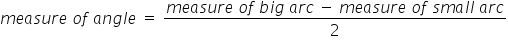 m e a s u r e space o f space a n g l e space equals space fraction numerator m e a s u r e space o f space b i g space a r c space minus space m e a s u r e space o f space s m a l l space a r c over denominator 2 end fraction