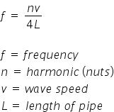 f space equals space fraction numerator n v over denominator 4 L end fraction

f space equals space f r e q u e n c y
n space equals space h a r m o n i c space left parenthesis n u t s right parenthesis
v space equals space w a v e space s p e e d
L thin space equals space l e n g t h space o f space p i p e