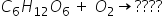 C subscript 6 H subscript 12 O subscript 6 space end subscript plus space O subscript 2 rightwards arrow ? ? ? ?