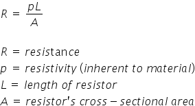 R space equals space fraction numerator p L over denominator A end fraction

R space equals space r e s i s tan c e
p space equals space r e s i s t i v i t y space left parenthesis i n h e r e n t space t o space m a t e r i a l right parenthesis
L thin space equals space l e n g t h space o f space r e s i s t o r
A space equals space r e s i s t o r apostrophe s space c r o s s minus s e c t i o n a l space a r e a