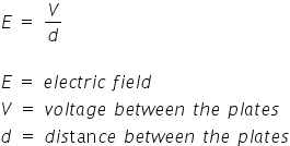 E space equals space V over d

E space equals space e l e c t r i c space f i e l d
V space equals space v o l t a g e space b e t w e e n space t h e space p l a t e s
d space equals space d i s tan c e space b e t w e e n space t h e space p l a t e s