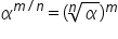 alpha to the power of m divided by n end exponent equals left parenthesis n-th root of alpha right parenthesis to the power of m