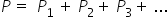 P thin space equals space P subscript 1 space end subscript plus thin space P subscript 2 plus thin space P subscript 3 plus thin space...