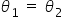 theta subscript 1 space equals space theta subscript 2