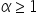 alpha greater or equal than 1