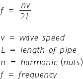 f space equals space fraction numerator n v over denominator 2 L end fraction

v space equals space w a v e space s p e e d
L space equals space l e n g t h space o f space p i p e
n space equals space h a r m o n i c space left parenthesis n u t s right parenthesis
f space equals space f r e q u e n c y