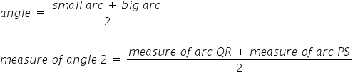 a n g l e space equals space fraction numerator s m a l l space a r c space plus space b i g space a r c space over denominator 2 end fraction

m e a s u r e space o f space a n g l e space 2 space equals space fraction numerator m e a s u r e space o f space a r c space Q R space plus space m e a s u r e space o f space a r c space P S over denominator 2 end fraction